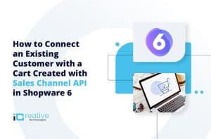 How to Connect an Existing Customer with a Cart Created with Sales Channel API in Shopware 6